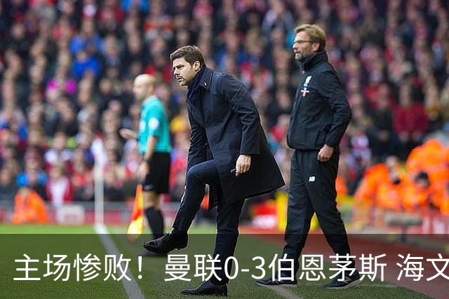 主场惨败！曼联0-3伯恩茅斯 海文灾难发挥约罗送礼 B费未登场